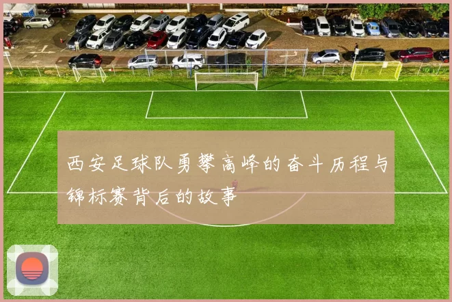 西安足球队勇攀高峰的奋斗历程与锦标赛背后的故事
