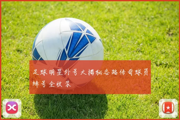 足球明星外号大揭秘各路传奇球员绰号全收录