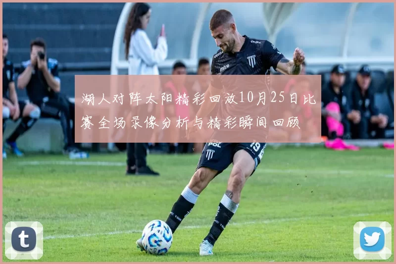湖人对阵太阳精彩回放10月25日比赛全场录像分析与精彩瞬间回顾