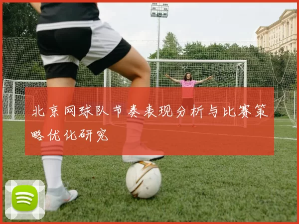 北京网球队节奏表现分析与比赛策略优化研究