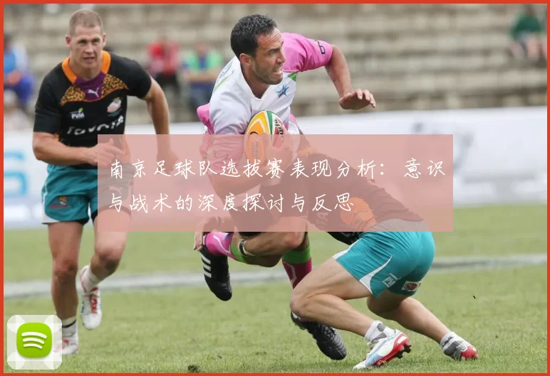南京足球队选拔赛表现分析：意识与战术的深度探讨与反思