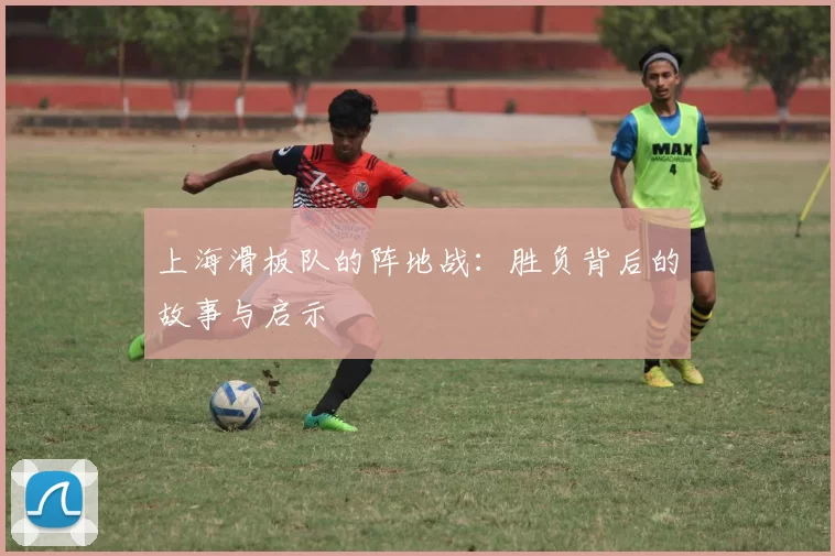 上海滑板队的阵地战：胜负背后的故事与启示