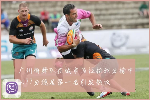 广州街舞队在城市马拉松积分榜中以77分稳居第一名引发热议