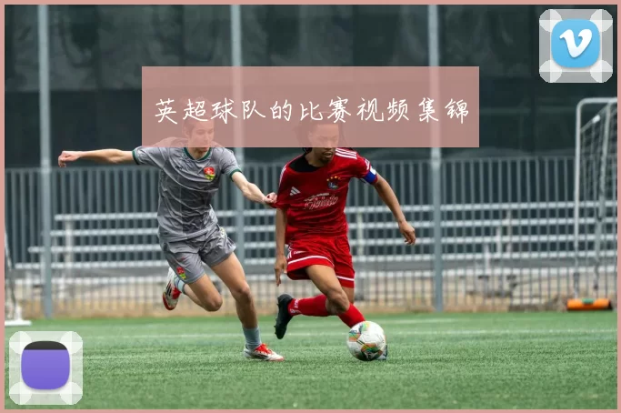 英超球队的比赛视频集锦