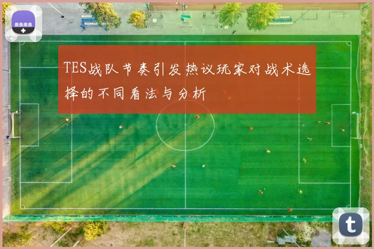 TES战队节奏引发热议玩家对战术选择的不同看法与分析