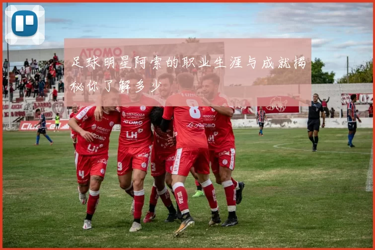 足球明星阿索的职业生涯与成就揭秘你了解多少