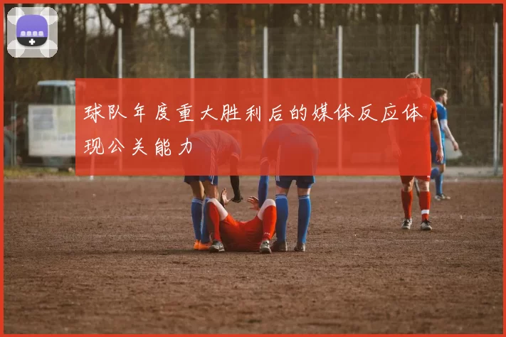 球队年度重大胜利后的媒体反应体现公关能力