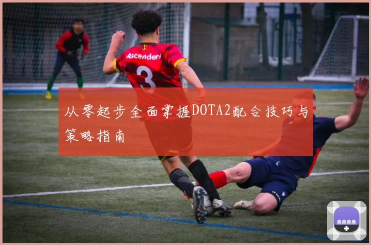 从零起步全面掌握DOTA2配合技巧与策略指南