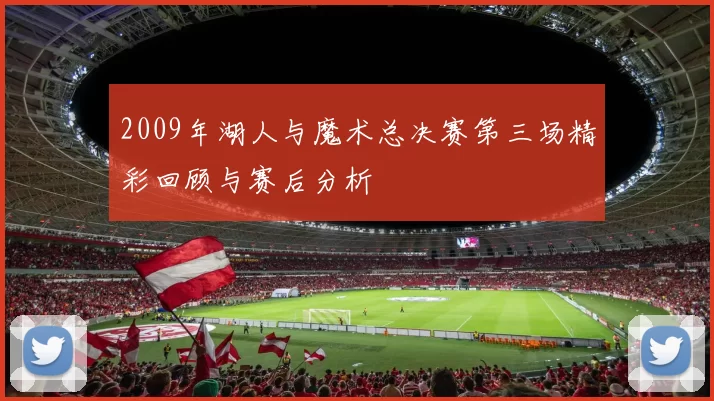 2009年湖人与魔术总决赛第三场精彩回顾与赛后分析