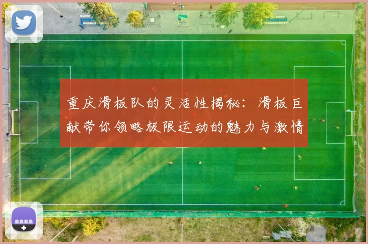 重庆滑板队的灵活性揭秘：滑板巨献带你领略极限运动的魅力与激情