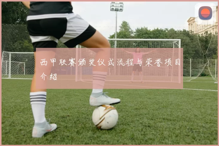 西甲联赛颁奖仪式流程与荣誉项目介绍