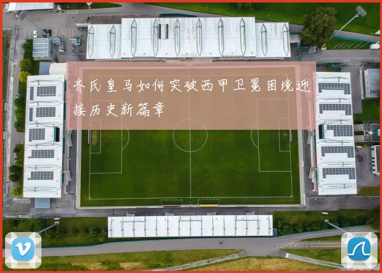 齐氏皇马如何突破西甲卫冕困境迎接历史新篇章