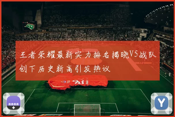 王者荣耀最新实力排名揭晓V5战队创下历史新高引发热议