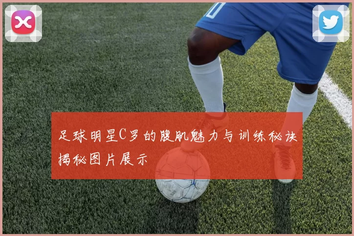 足球明星C罗的腹肌魅力与训练秘诀揭秘图片展示