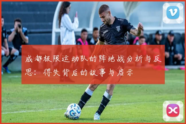 成都极限运动队的阵地战分析与反思：得失背后的故事与启示