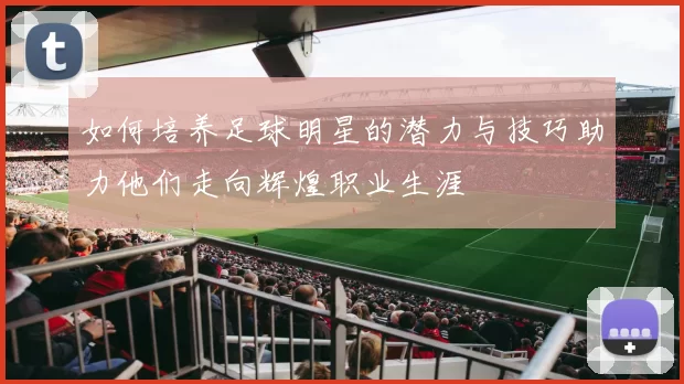 如何培养足球明星的潜力与技巧助力他们走向辉煌职业生涯