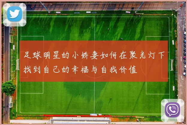 足球明星的小娇妻如何在聚光灯下找到自己的幸福与自我价值