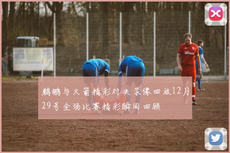 鹈鹕与火箭精彩对决录像回放12月29号全场比赛精彩瞬间回顾