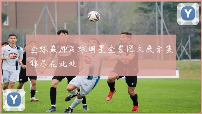 全球最帅足球明星全景图文展示集锦尽在此处