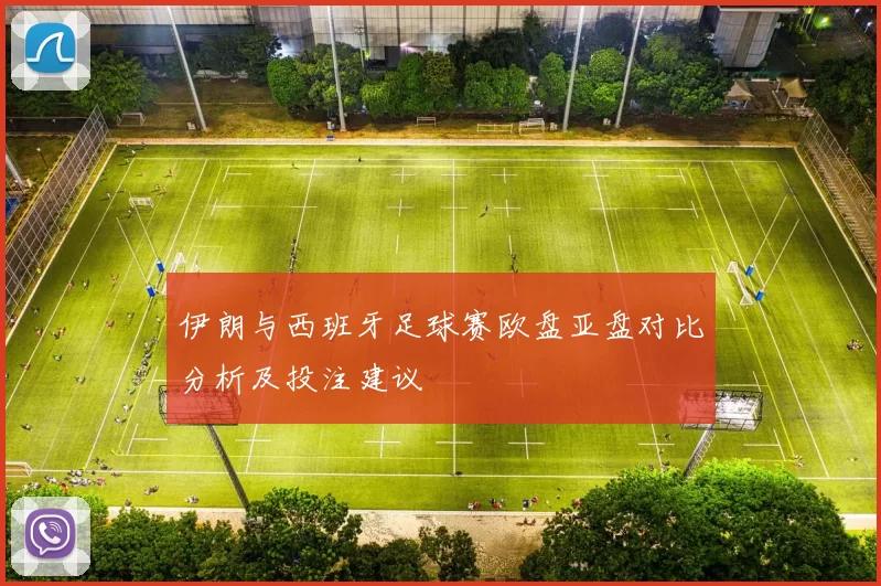 伊朗与西班牙足球赛欧盘亚盘对比分析及投注建议
