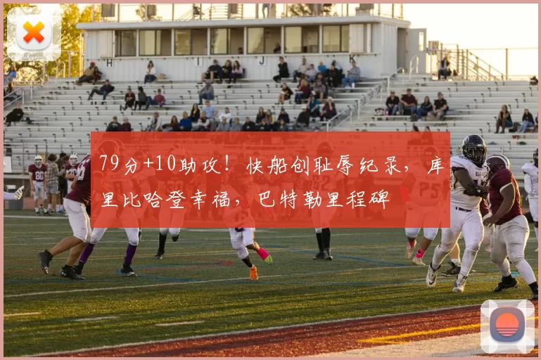 79分+10助攻！快船创耻辱纪录，库里比哈登幸福，巴特勒里程碑