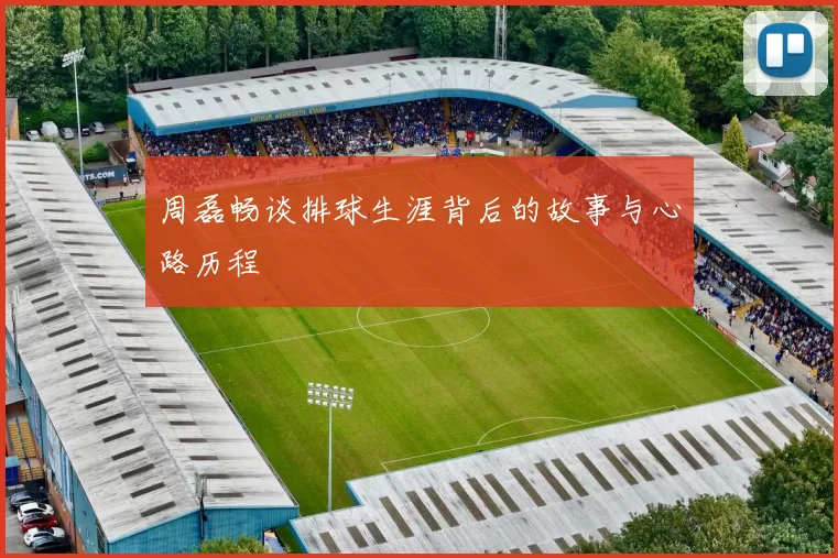 周磊畅谈排球生涯背后的故事与心路历程