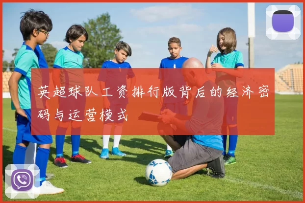 英超球队工资排行版背后的经济密码与运营模式