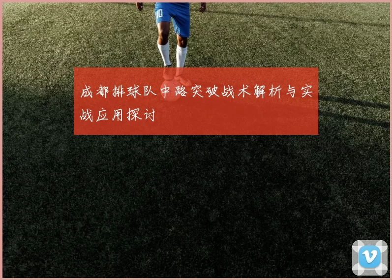 成都排球队中路突破战术解析与实战应用探讨