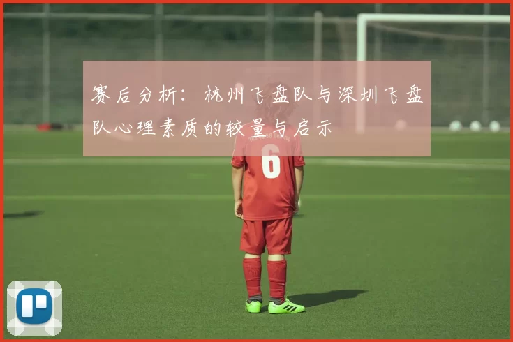 赛后分析：杭州飞盘队与深圳飞盘队心理素质的较量与启示