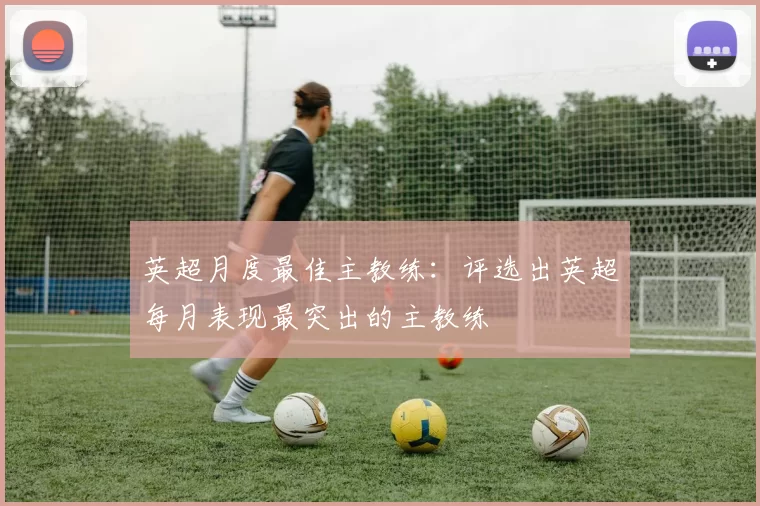 英超月度最佳主教练：评选出英超每月表现最突出的主教练