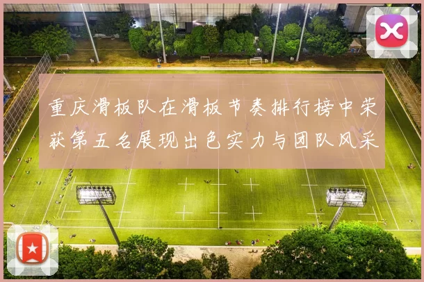 重庆滑板队在滑板节奏排行榜中荣获第五名展现出色实力与团队风采