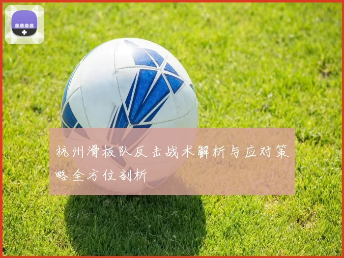 杭州滑板队反击战术解析与应对策略全方位剖析