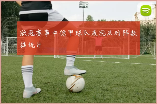 欧冠赛事中德甲球队表现及对阵数据统计