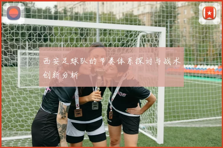 西安足球队的节奏体系探讨与战术创新分析