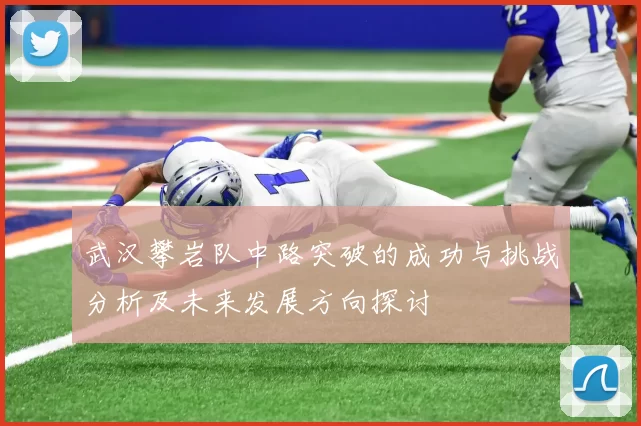 武汉攀岩队中路突破的成功与挑战分析及未来发展方向探讨