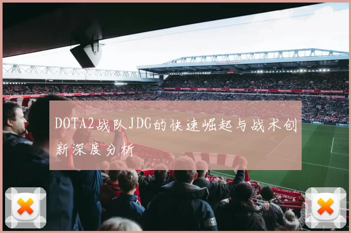 DOTA2战队JDG的快速崛起与战术创新深度分析