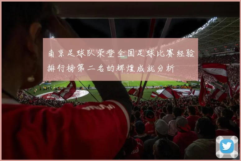 南京足球队荣登全国足球比赛经验排行榜第二名的辉煌成就分析