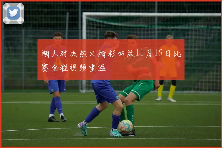 湖人对决热火精彩回放11月19日比赛全程视频重温