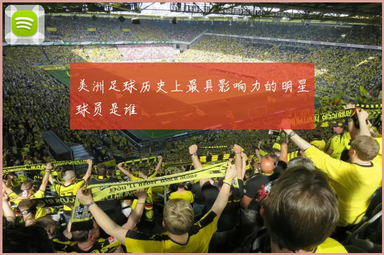 美洲足球历史上最具影响力的明星球员是谁