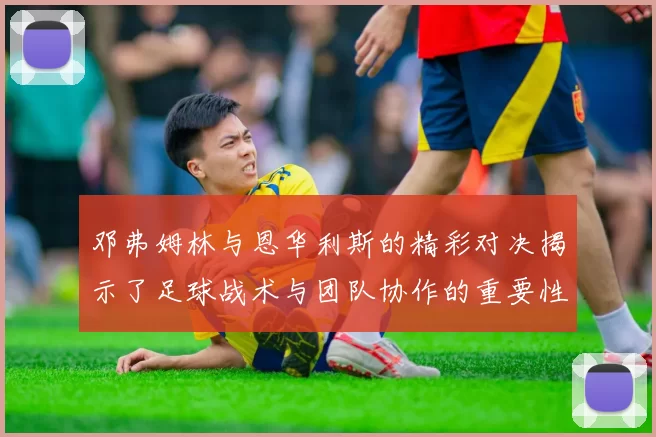 邓弗姆林与恩华利斯的精彩对决揭示了足球战术与团队协作的重要性