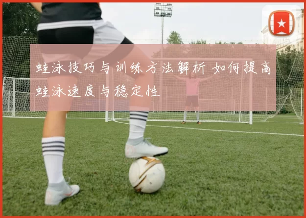 蛙泳技巧与训练方法解析 如何提高蛙泳速度与稳定性