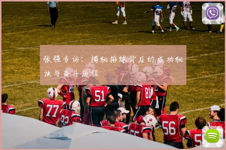 张强专访：揭秘排球背后的成功秘诀与奋斗历程