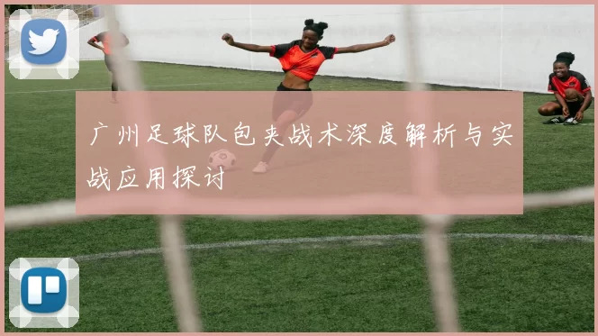 广州足球队包夹战术深度解析与实战应用探讨