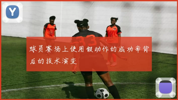 球员赛场上使用假动作的成功率背后的技术演变
