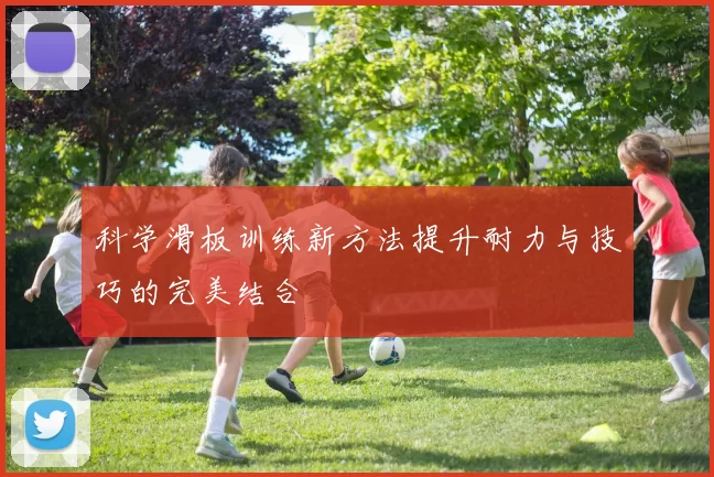 科学滑板训练新方法提升耐力与技巧的完美结合