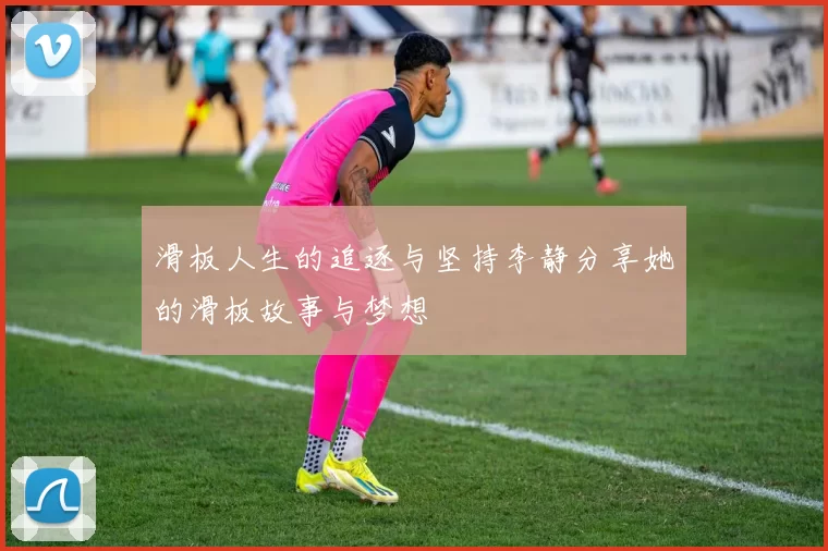 滑板人生的追逐与坚持李静分享她的滑板故事与梦想