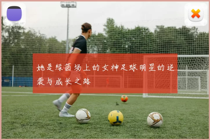 她是绿茵场上的女神足球明星的逆袭与成长之路