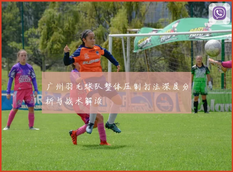 广州羽毛球队整体压制打法深度分析与战术解读