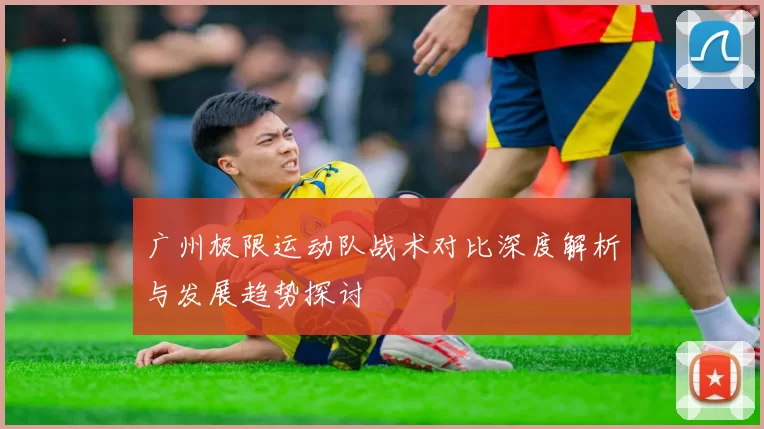 广州极限运动队战术对比深度解析与发展趋势探讨