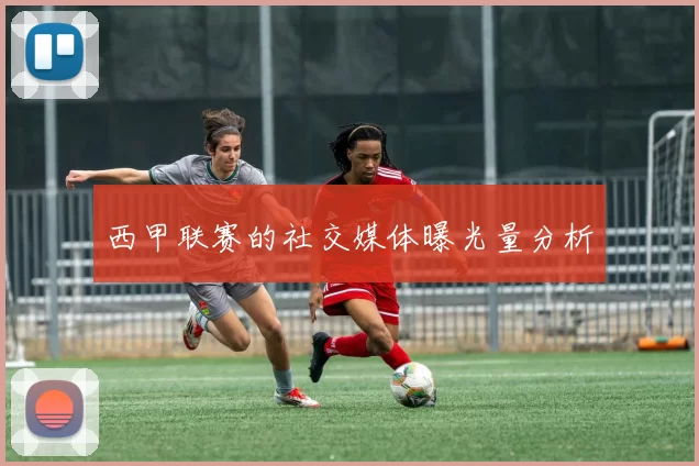 西甲联赛的社交媒体曝光量分析